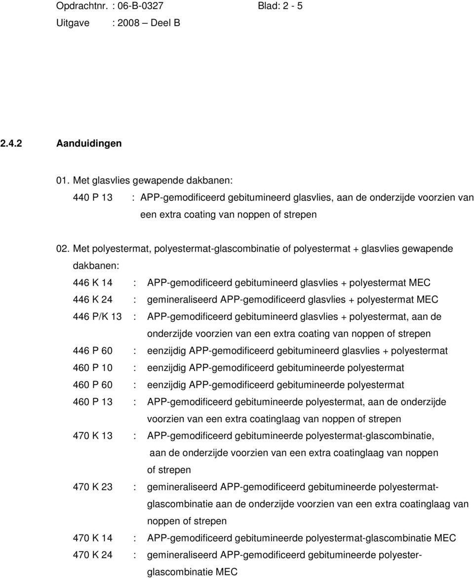 Met polyestermat, polyestermatglascombinatie of polyestermat + glasvlies gewapende dakbanen: 446 K 14 : APPgemodificeerd gebitumineerd glasvlies + polyestermat MEC 446 K 24 : gemineraliseerd