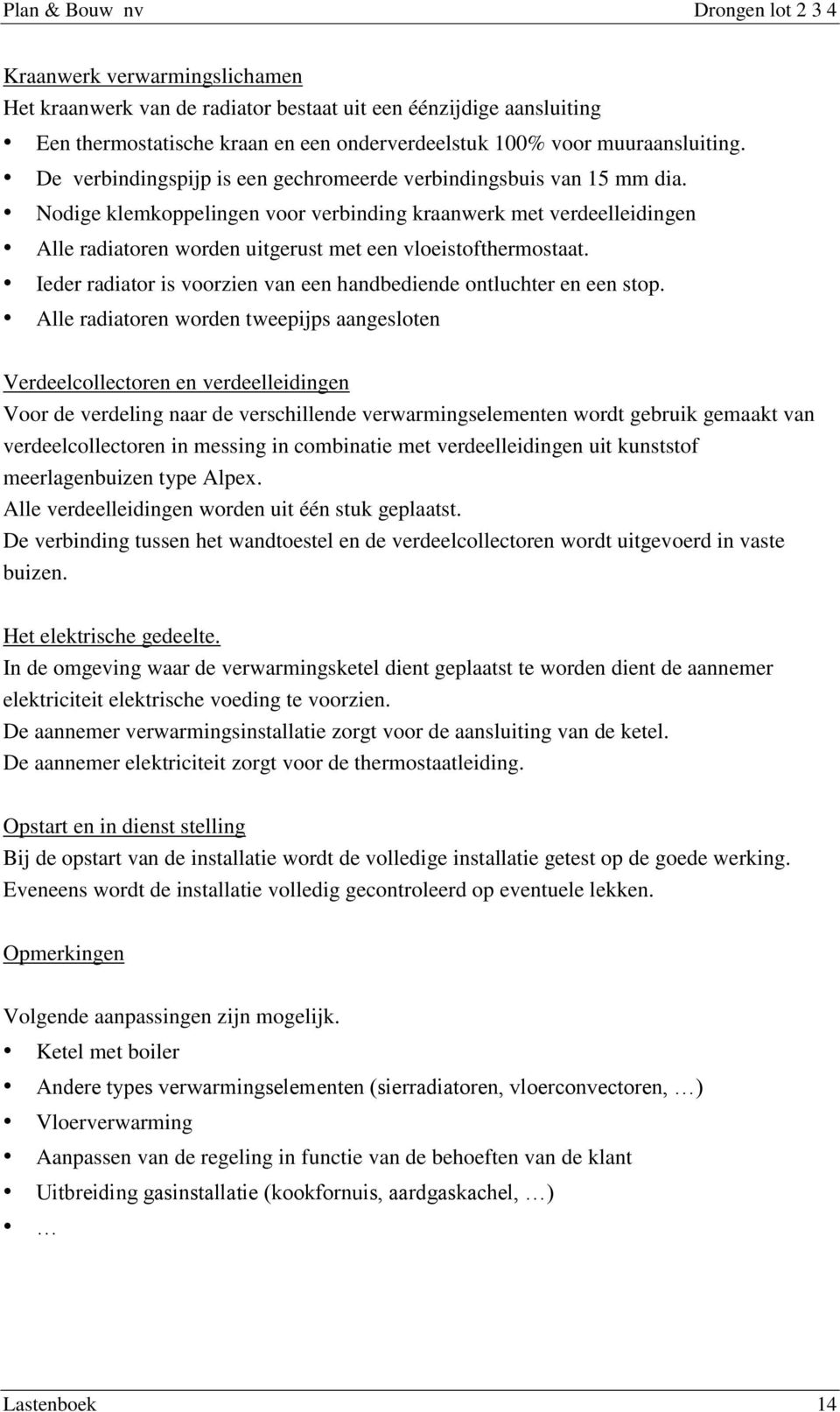 Nodige klemkoppelingen voor verbinding kraanwerk met verdeelleidingen Alle radiatoren worden uitgerust met een vloeistofthermostaat.