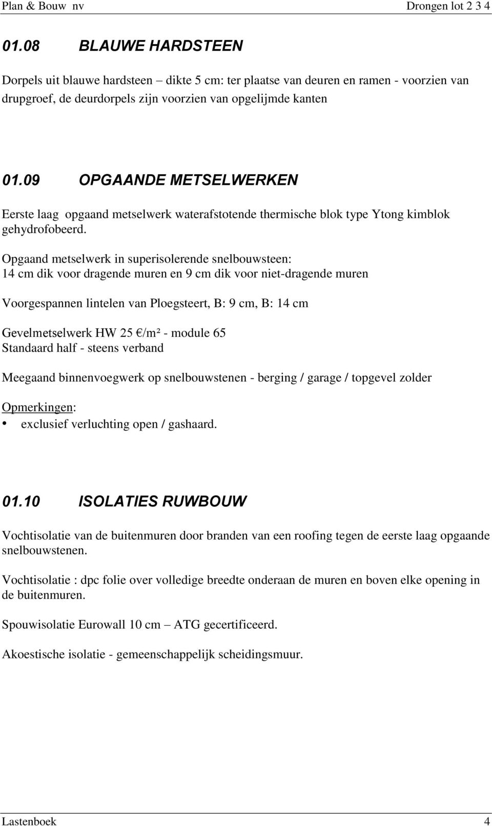 Opgaand metselwerk in superisolerende snelbouwsteen: 14 cm dik voor dragende muren en 9 cm dik voor niet-dragende muren Voorgespannen lintelen van Ploegsteert, B: 9 cm, B: 14 cm Gevelmetselwerk HW 25