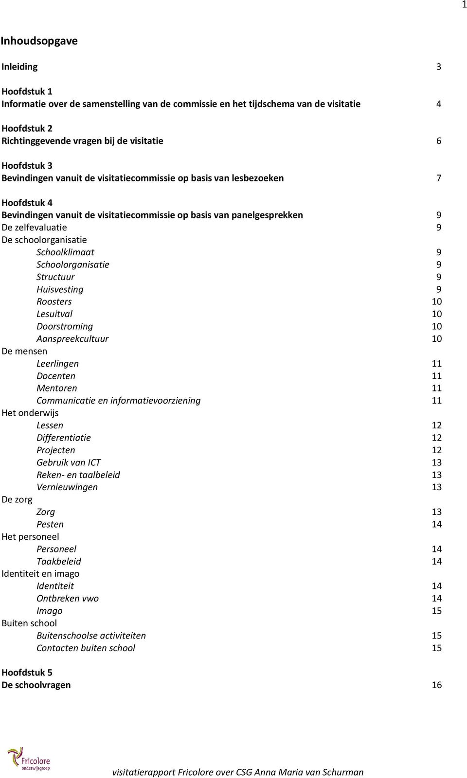 Schoolklimaat 9 Schoolorganisatie 9 Structuur 9 Huisvesting 9 Roosters 10 Lesuitval 10 Doorstroming 10 Aanspreekcultuur 10 De mensen Leerlingen 11 Docenten 11 Mentoren 11 Communicatie en