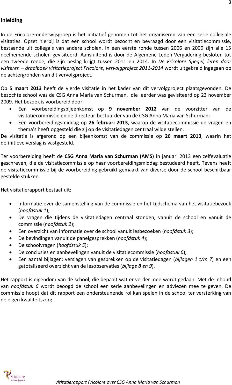 In een eerste ronde tussen 2006 en 2009 zijn alle 15 deelnemende scholen gevisiteerd.