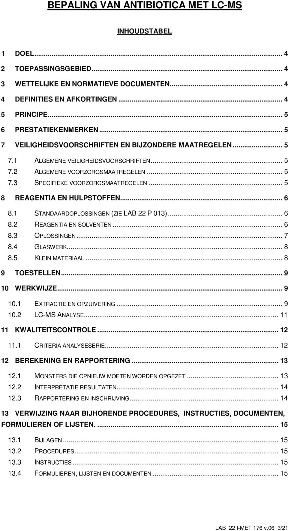 .. 5 8 REAGENTIA EN HULPSTOFFEN... 6 8.1 STANDAARDOPLOSSINGEN (ZIE LAB 22 P 013)... 6 8.2 REAGENTIA EN SOLVENTEN... 6 8.3 OPLOSSINGEN... 7 8.4 GLASWERK... 8 8.5 KLEIN MATERIAAL... 8 9 TOESTELLEN.