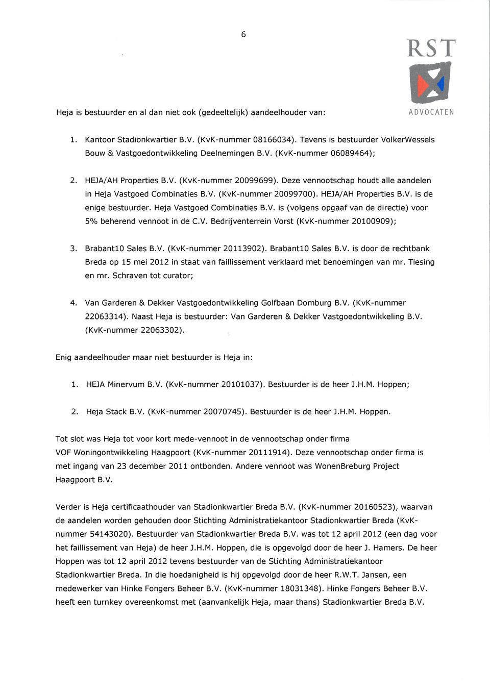 Deze vennootschap houdt alle aandelen in Heja Vastgoed Combinaties B.V. (KvK-nummer 20099700). HEJA/AH Properties B.V. is de enige bestuurder. Heja Vastgoed Combinaties B.V. is (volgens opgaaf van de directie) voor 5% beherend vennoot in de C.