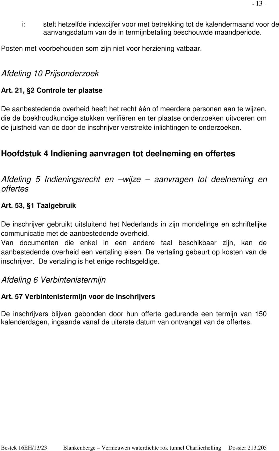 21, 2 Controle ter plaatse De aanbestedende overheid heeft het recht één of meerdere personen aan te wijzen, die de boekhoudkundige stukken verifiëren en ter plaatse onderzoeken uitvoeren om de