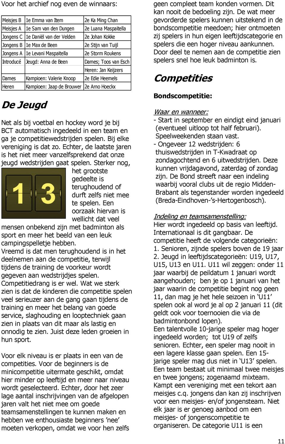 Heren Kampioen: Jaap de Brouwer 2e Arno Hoeckx De Jeugd Net als bij voetbal en hockey word je bij BCT automatisch ingedeeld in een team en ga je competitiewedstrijden spelen.