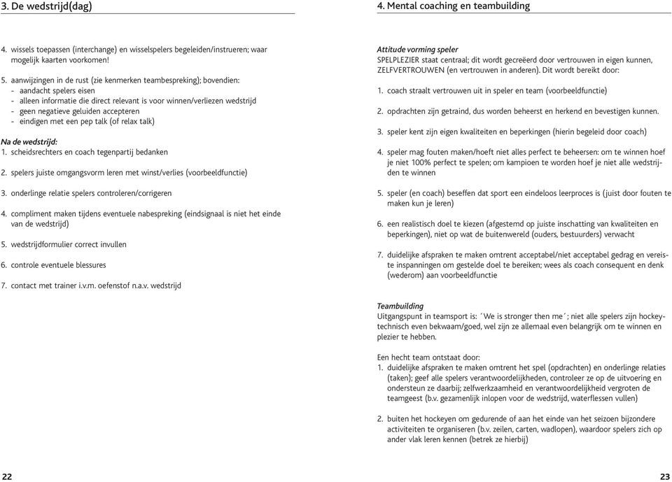 accepteren - eindigen met een pep talk (of relax talk) Na de wedstrijd: 1. scheidsrechters en coach tegenpartij bedanken 2. spelers juiste omgangsvorm leren met winst/verlies (voorbeeldfunctie) 3.