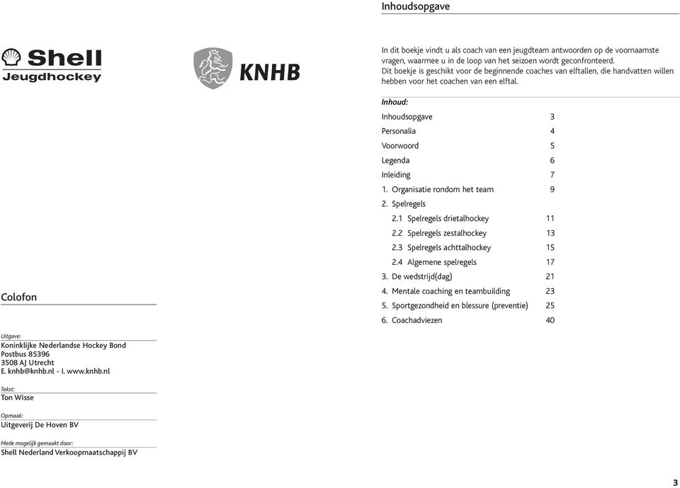 Colofon Inhoud: Inhoudsopgave 3 Personalia 4 Voorwoord 5 Legenda 6 Inleiding 7 1. Organisatie rondom het team 9 2. Spelregels 2.1 Spelregels drietalhockey 11 2.2 Spelregels zestalhockey 13 2.