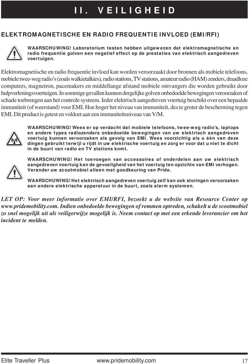 Elektromagnetische en radio frequentie invloed kan worden veroorzaakt door bronnen als mobiele telefoons, mobiele twee-weg radio s (zoals walkietalkies), radio stations, TV stations, amateur radio