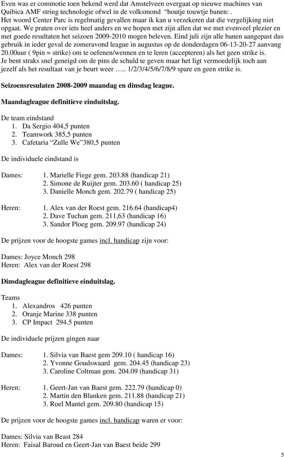 We praten over iets heel anders en we hopen met zijn allen dat we met evenveel plezier en met goede resultaten het seizoen 2009-2010 mogen beleven.