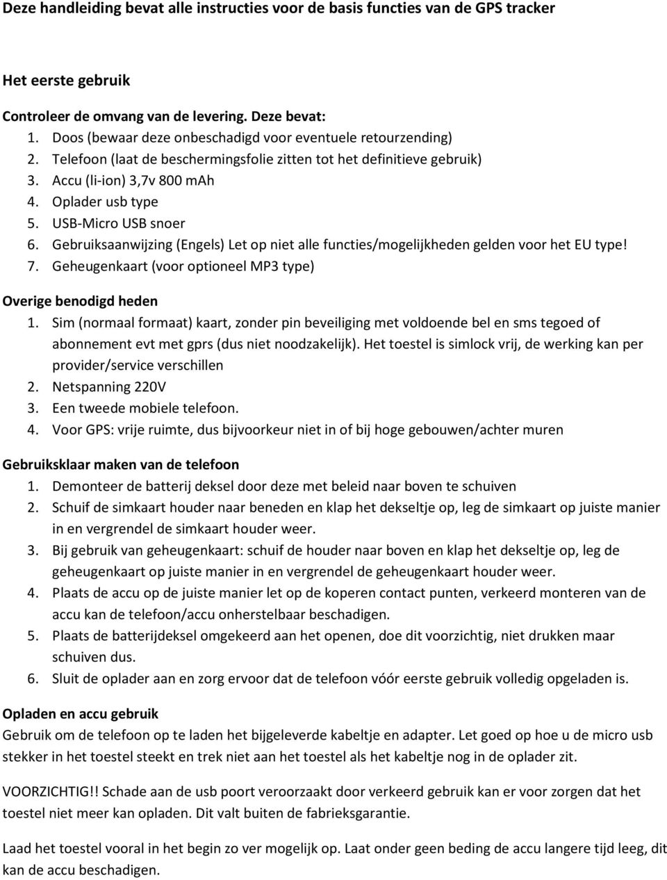 USB-Micro USB snoer 6. Gebruiksaanwijzing (Engels) Let op niet alle functies/mogelijkheden gelden voor het EU type! 7. Geheugenkaart (voor optioneel MP3 type) Overige benodigd heden 1.