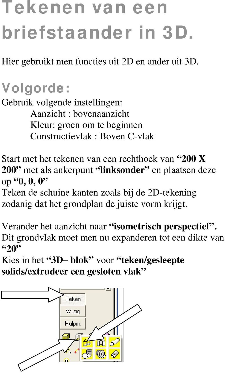 een rechthoek van 200 X 200 met als ankerpunt linksonder en plaatsen deze op 0, 0, 0 Teken de schuine kanten zoals bij de 2D-tekening zodanig dat het