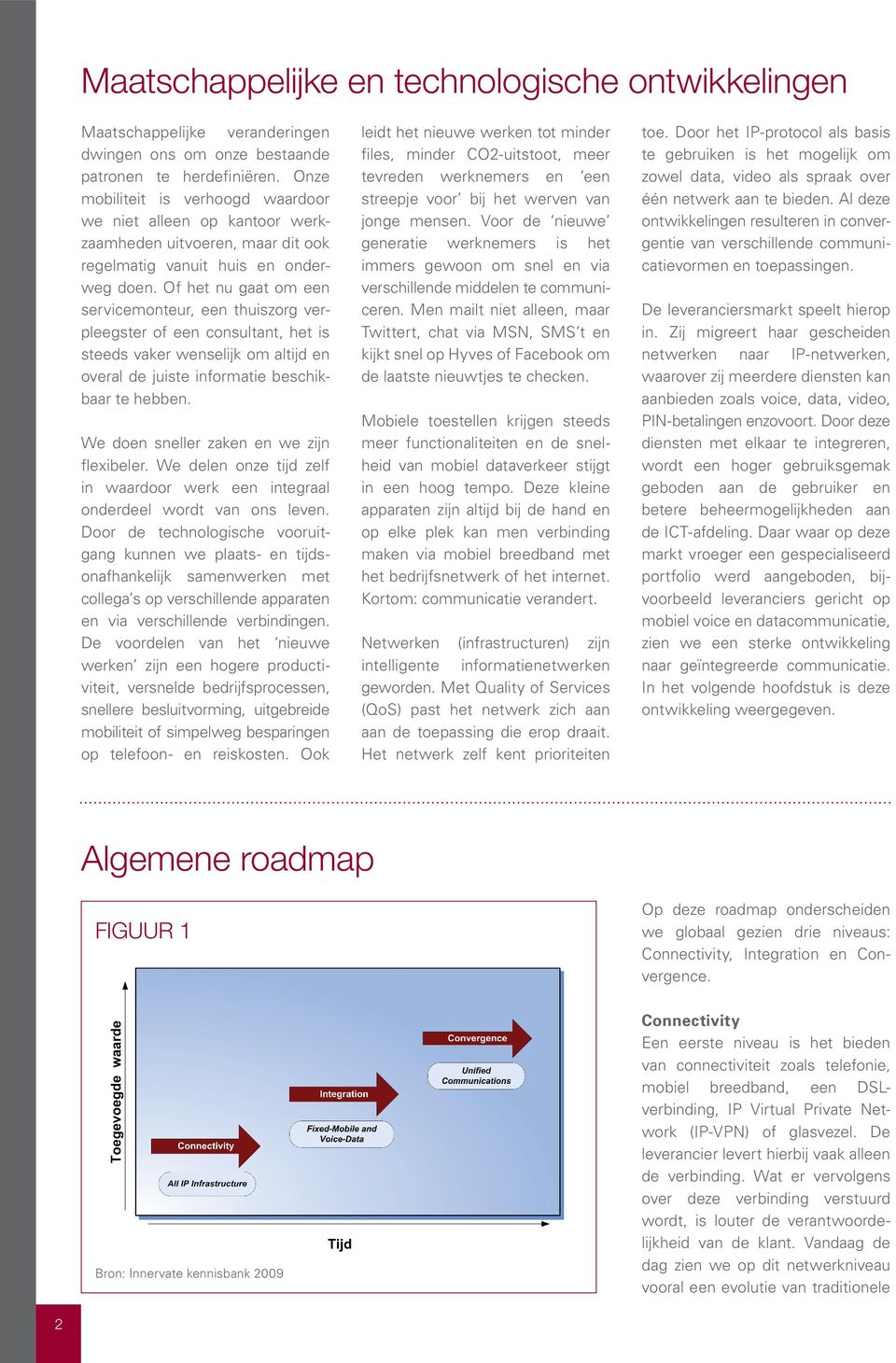 Of het nu gaat om een servicemonteur, een thuiszorg verpleegster of een consultant, het is steeds vaker wenselijk om altijd en overal de juiste informatie beschikbaar te hebben.