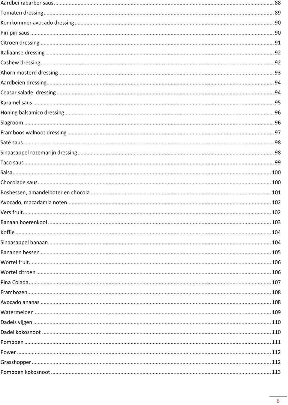 .. 98 Sinaasappel rozemarijn dressing... 98 Taco saus... 99 Salsa... 100 Chocolade saus... 100 Bosbessen, amandelboter en chocola... 101 Avocado, macadamia noten... 102 Vers fruit.