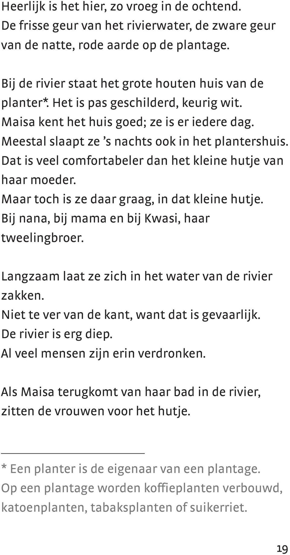 Maar toch is ze daar graag, in dat kleine hutje. Bij nana, bij mama en bij Kwasi, haar tweelingbroer. Langzaam laat ze zich in het water van de rivier zakken.