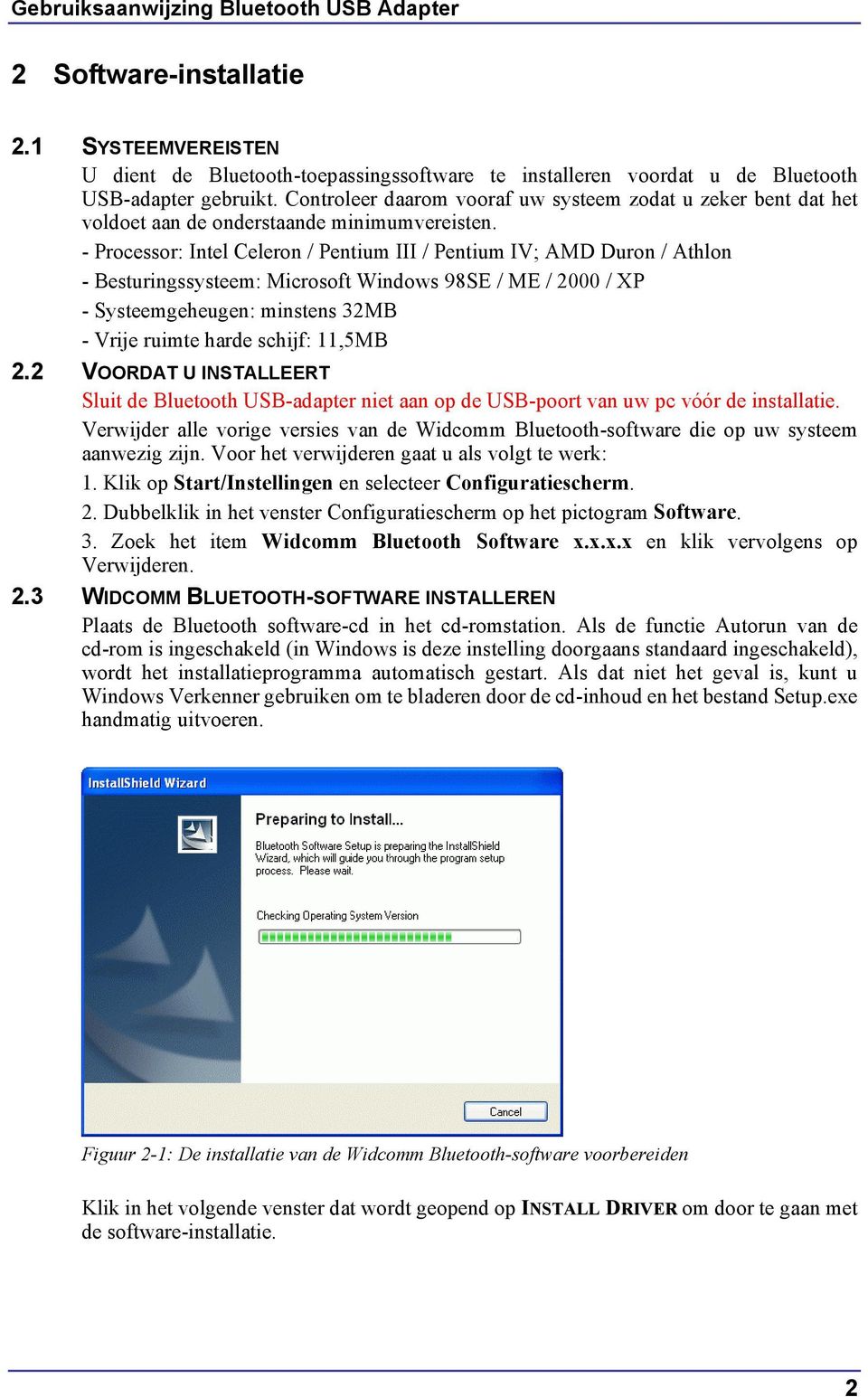 - Processor: Intel Celeron / Pentium III / Pentium IV; AMD Duron / Athlon - Besturingssysteem: Microsoft Windows 98SE / ME / 2000 / XP - Systeemgeheugen: minstens 32MB - Vrije ruimte harde schijf: