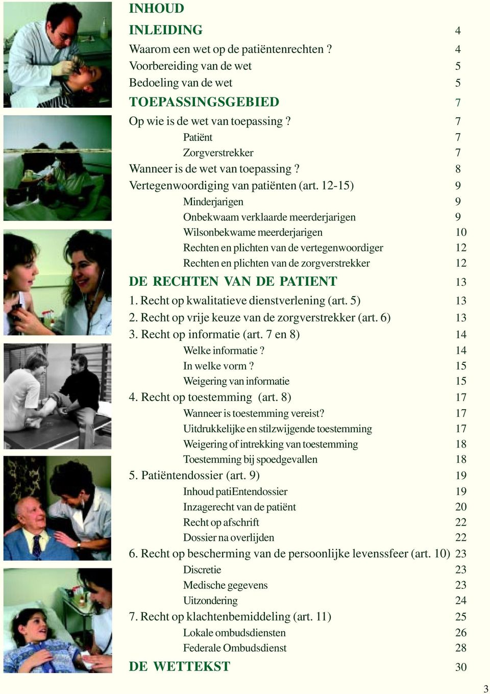 12-15) 9 Minderjarigen 9 Onbekwaam verklaarde meerderjarigen 9 Wilsonbekwame meerderjarigen 10 Rechten en plichten van de vertegenwoordiger 12 Rechten en plichten van de zorgverstrekker 12 DE RECHTEN
