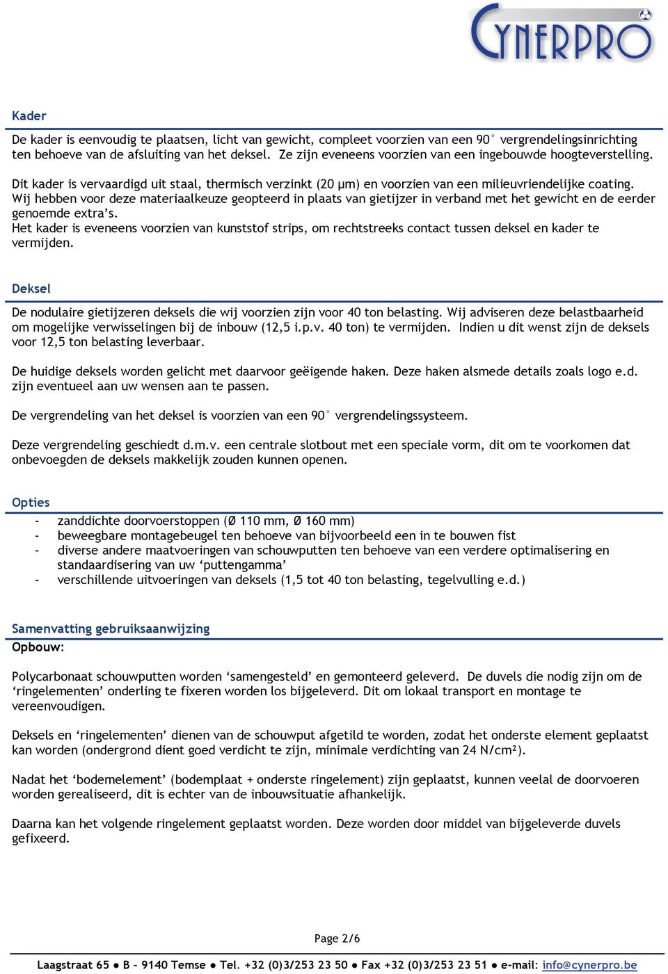 Wij hebben voor deze materiaalkeuze geopteerd in plaats van gietijzer in verband met het gewicht en de eerder genoemde extra s.