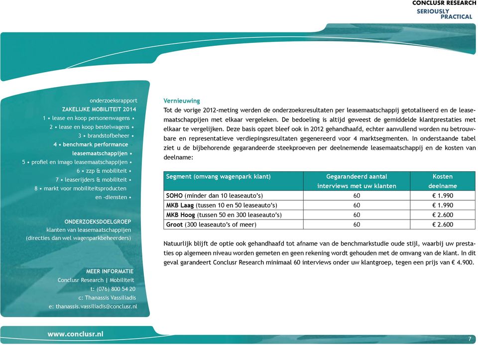 Deze basis opzet bleef ook in 2012 gehandhaafd, echter aanvullend worden nu betrouwbare en representatieve verdiepingsresultaten gegenereerd voor 4 marktsegmenten.