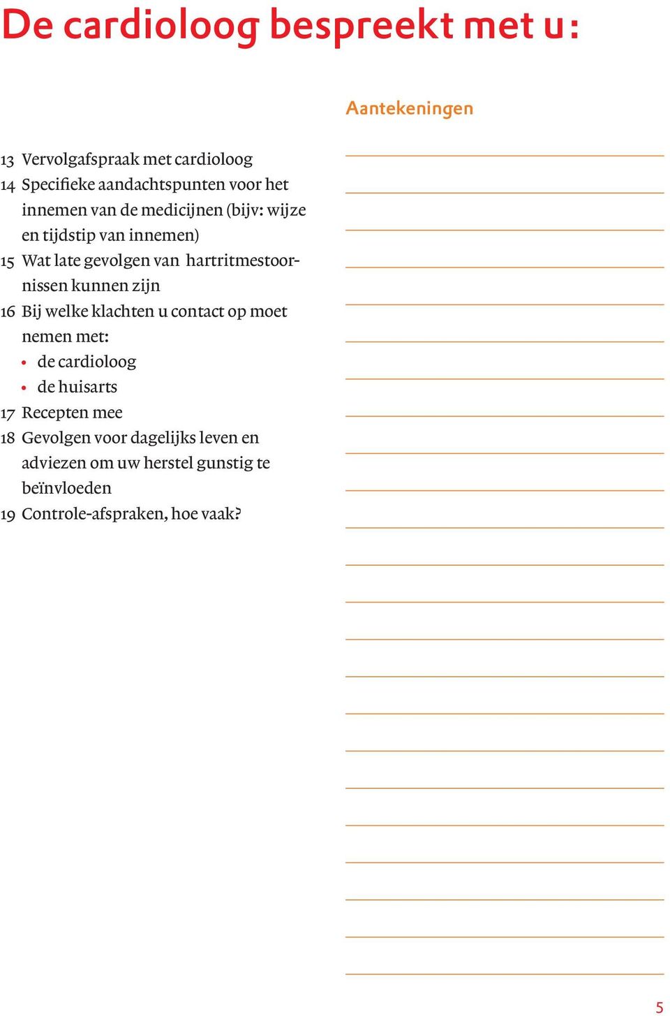 hartritmestoornissen kunnen zijn 16 Bij welke klachten u contact op moet nemen met: de cardioloog de huisarts 17