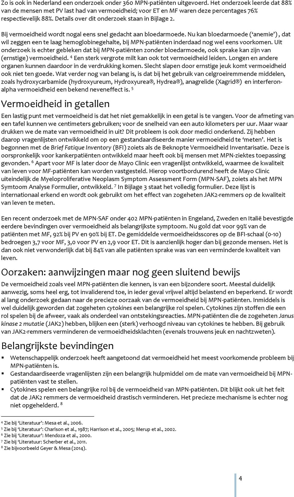 Bij vermoeidheid wordt nogal eens snel gedacht aan bloedarmoede. Nu kan bloedarmoede ( anemie ), dat wil zeggen een te laag hemoglobinegehalte, bij MPN-patiënten inderdaad nog wel eens voorkomen.