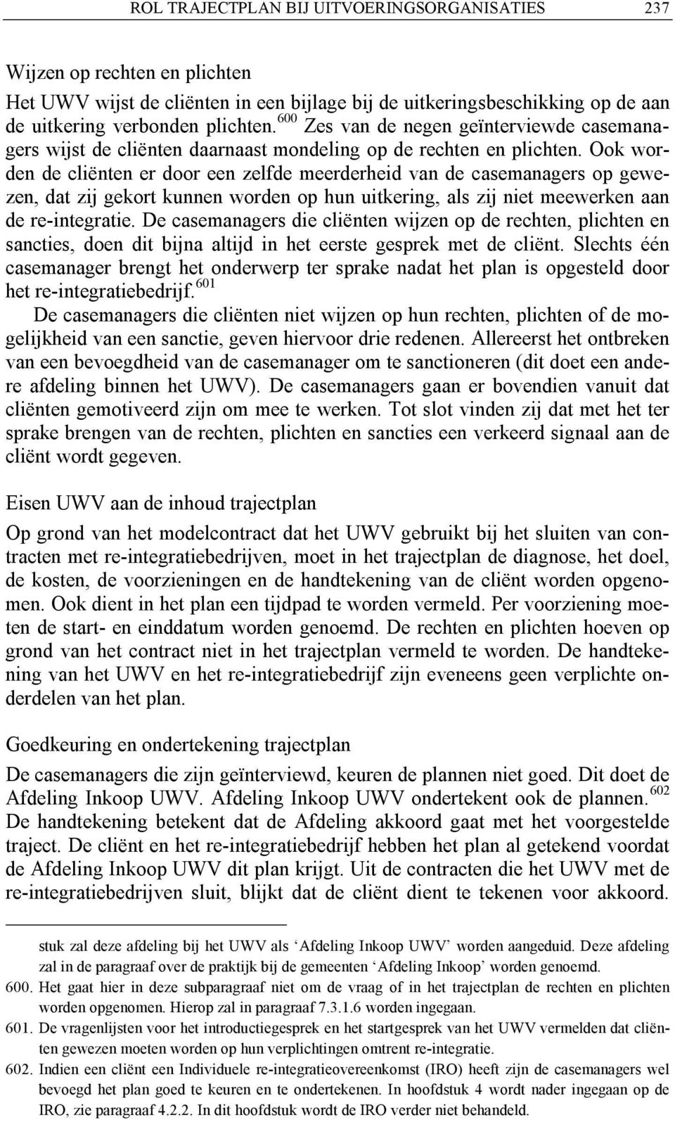 Ook worden de cliënten er door een zelfde meerderheid van de casemanagers op gewezen, dat zij gekort kunnen worden op hun uitkering, als zij niet meewerken aan de re-integratie.