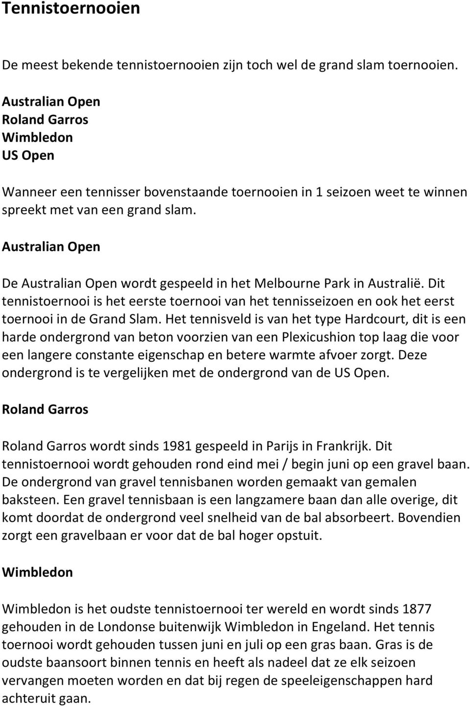 Australian Open De Australian Open wordt gespeeld in het Melbourne Park in Australië. Dit tennistoernooi is het eerste toernooi van het tennisseizoen en ook het eerst toernooi in de Grand Slam.