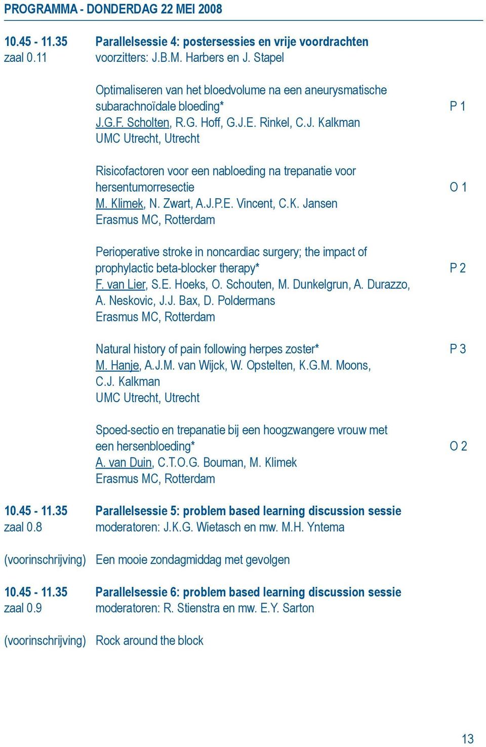 G.F. Scholten, R.G. Hoff, G.J.E. Rinkel, C.J. Kalkman UMC Utrecht, Utrecht Risicofactoren voor een nabloeding na trepanatie voor hersentumorresectie O 1 M. Klimek, N. Zwart, A.J.P.E. Vincent, C.K. Jansen Erasmus MC, Rotterdam Perioperative stroke in noncardiac surgery; the impact of prophylactic beta-blocker therapy* P 2 F.