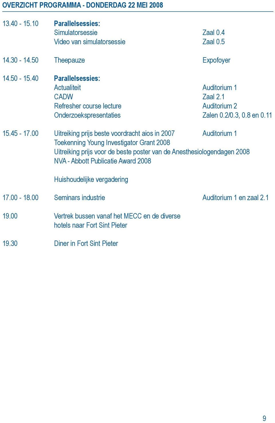 00 Uitreiking prijs beste voordracht aios in 2007 Auditorium 1 Toekenning Young Investigator Grant 2008 Uitreiking prijs voor de beste poster van de Anesthesiologendagen 2008 NVA -