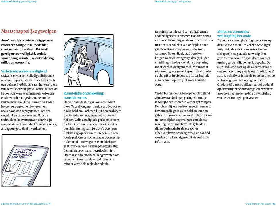 Verbeterde verkeersveiligheid Ook al is er van een volledig zelfrijdende auto geen sprake, de techniek levert toch een belangrijke bijdrage aan het vergroten van de verkeersveiligheid.