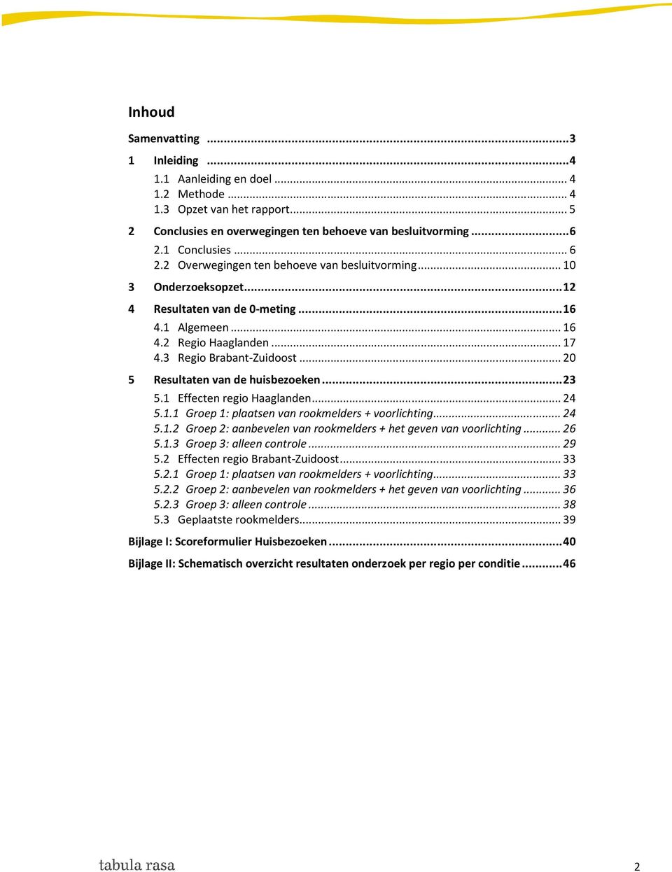 .. 20 5 Resultaten van de huisbezoeken... 23 5.1 Effecten regio Haaglanden... 24 5.1.1 Groep 1: plaatsen van rookmelders + voorlichting... 24 5.1.2 Groep 2: aanbevelen van rookmelders + het geven van voorlichting.