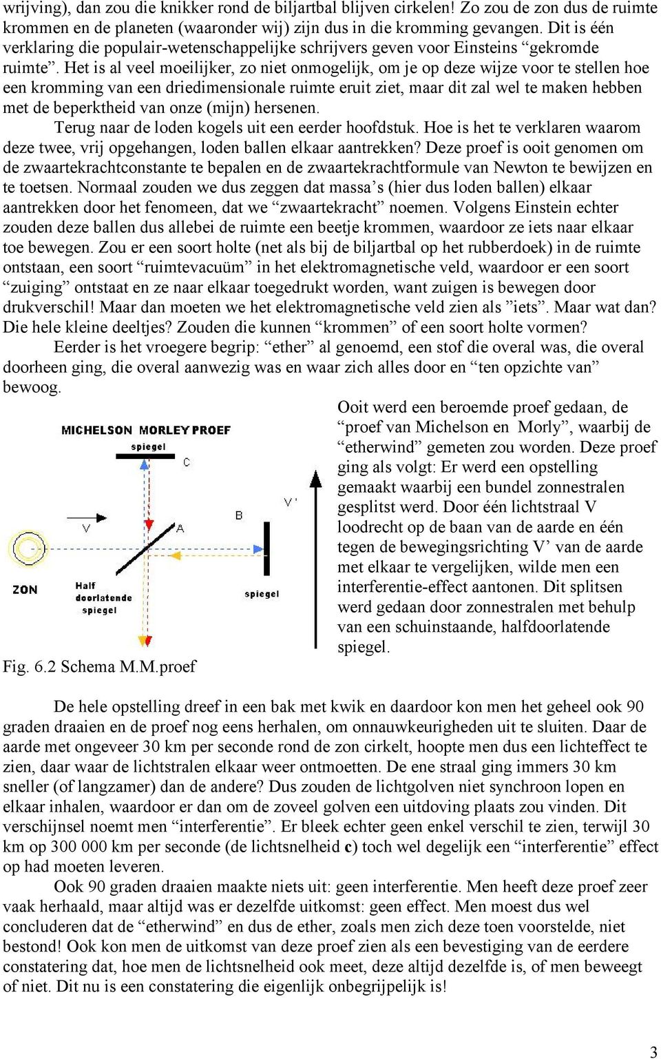 Het is al veel moeilijker, zo niet onmogelijk, om je op deze wijze voor te stellen hoe een kromming van een driedimensionale ruimte eruit ziet, maar dit zal wel te maken hebben met de beperktheid van