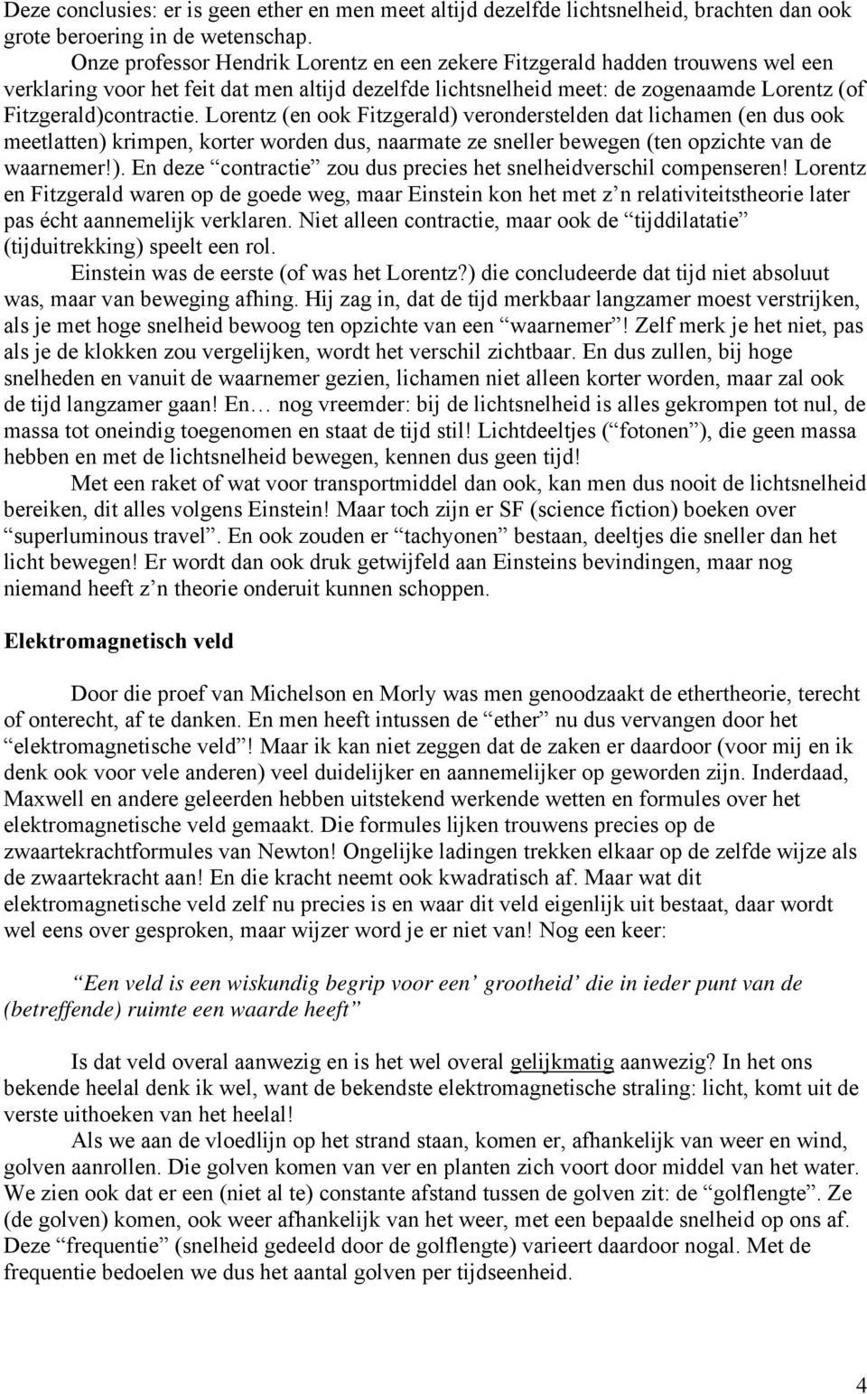 Lorentz (en ook Fitzgerald) veronderstelden dat lichamen (en dus ook meetlatten) krimpen, korter worden dus, naarmate ze sneller bewegen (ten opzichte van de waarnemer!). En deze contractie zou dus precies het snelheidverschil compenseren!