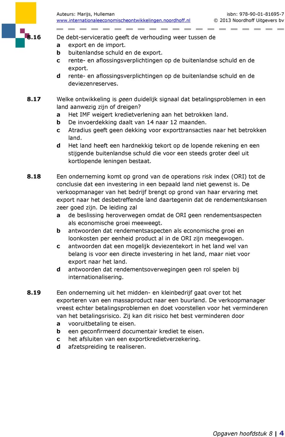 a Het IMF weigert kredietverlening aan het betrokken land. b De invoerdekking daalt van 14 naar 12 maanden. c Atradius geeft geen dekking voor exporttransacties naar het betrokken land.