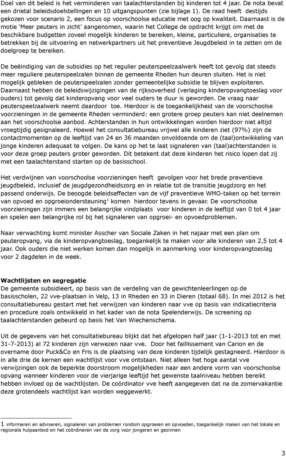 Daarnaast is de motie Meer peuters in zicht aangenomen, waarin het College de opdracht krijgt om met de beschikbare budgetten zoveel mogelijk kinderen te bereiken, kleine, particuliere, organisaties