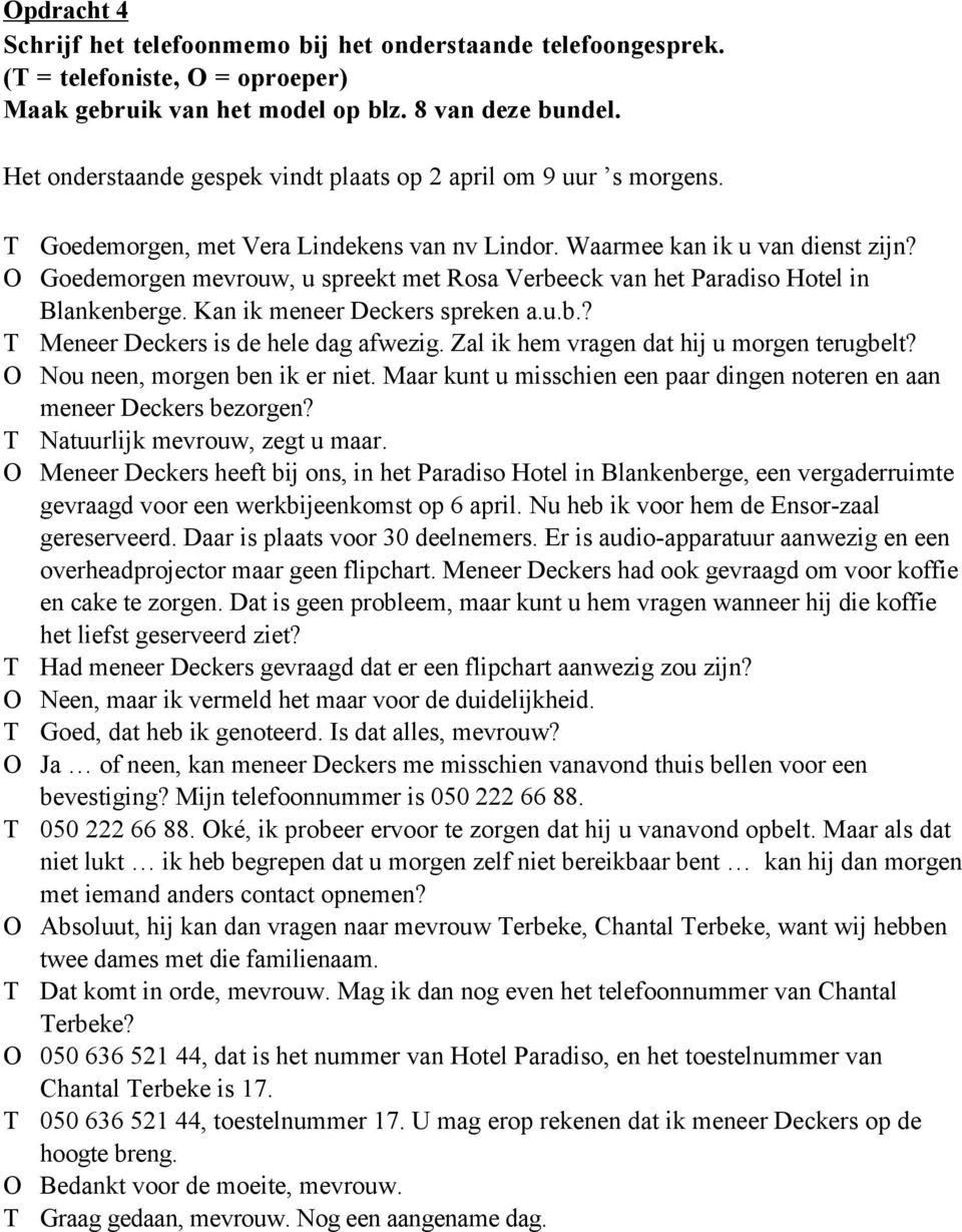 O Goedemorgen mevrouw, u spreekt met Rosa Verbeeck van het Paradiso Hotel in Blankenberge. Kan ik meneer Deckers spreken a.u.b.? T Meneer Deckers is de hele dag afwezig.