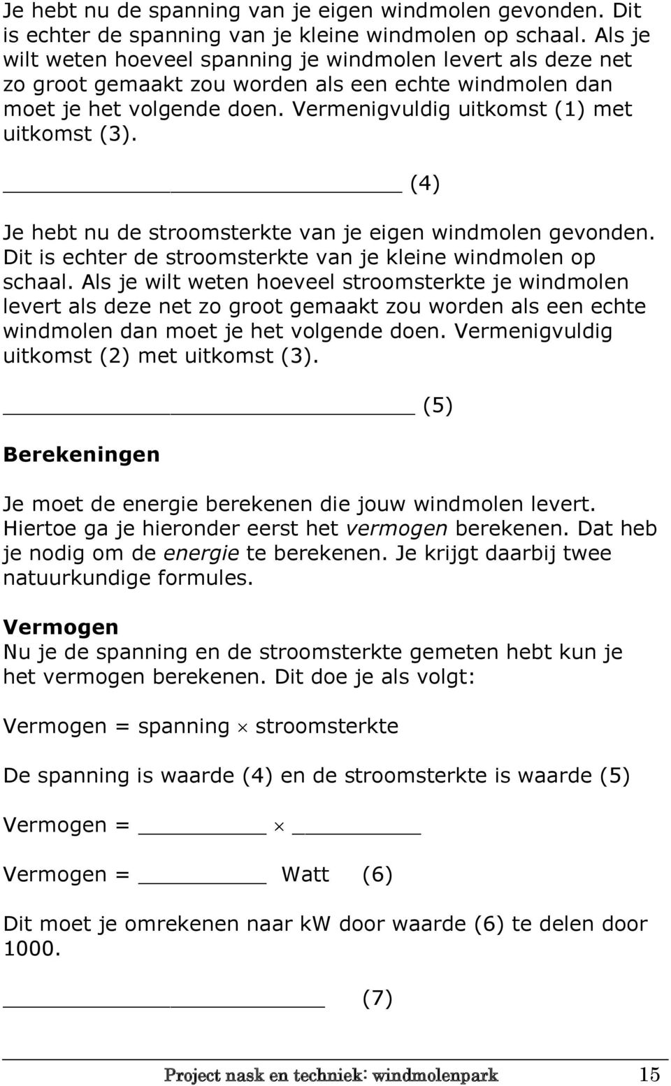 (4) Je hebt nu de stroomsterkte van je eigen windmolen gevonden. Dit is echter de stroomsterkte van je kleine windmolen op schaal.