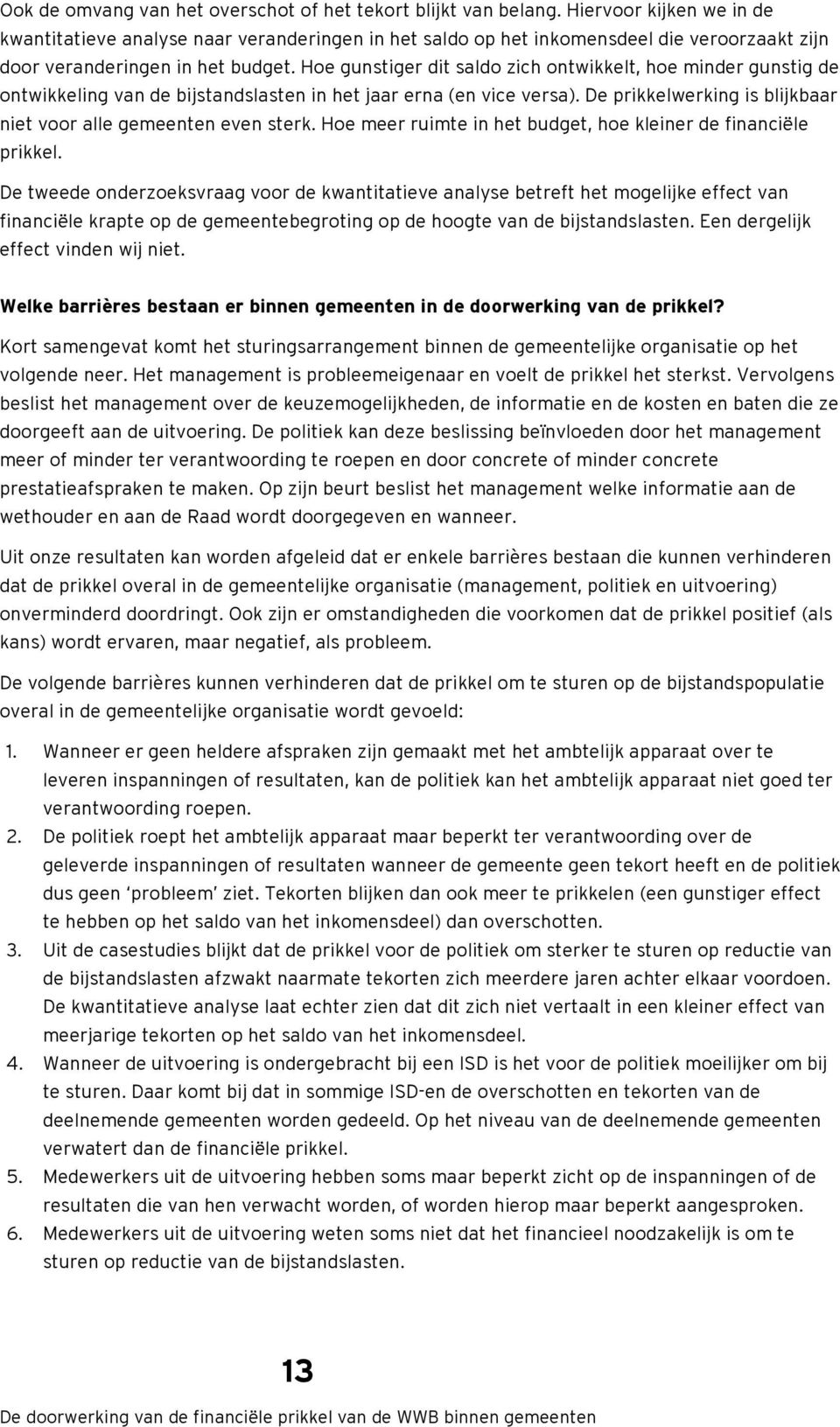 Hoe gunstiger dit saldo zich ontwikkelt, hoe minder gunstig de ontwikkeling van de bijstandslasten in het jaar erna (en vice versa). De prikkelwerking is blijkbaar niet voor alle gemeenten even sterk.