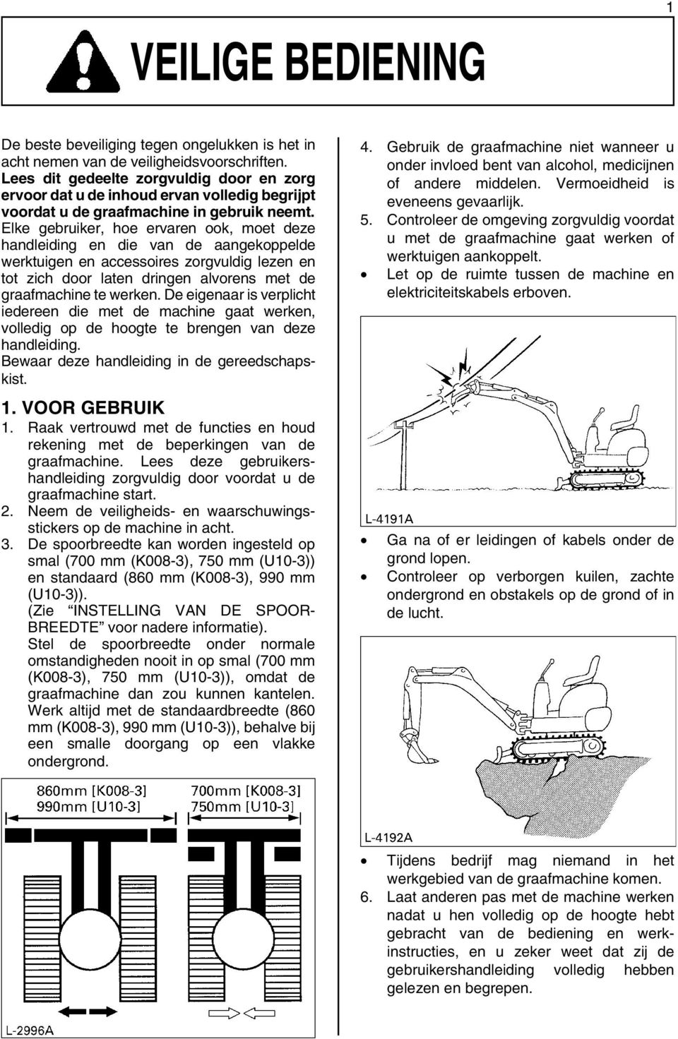 Elke gebruiker, hoe ervaren ook, moet deze handleiding en die van de aangekoppelde werktuigen en accessoires zorgvuldig lezen en tot zich door laten dringen alvorens met de graafmachine te werken.