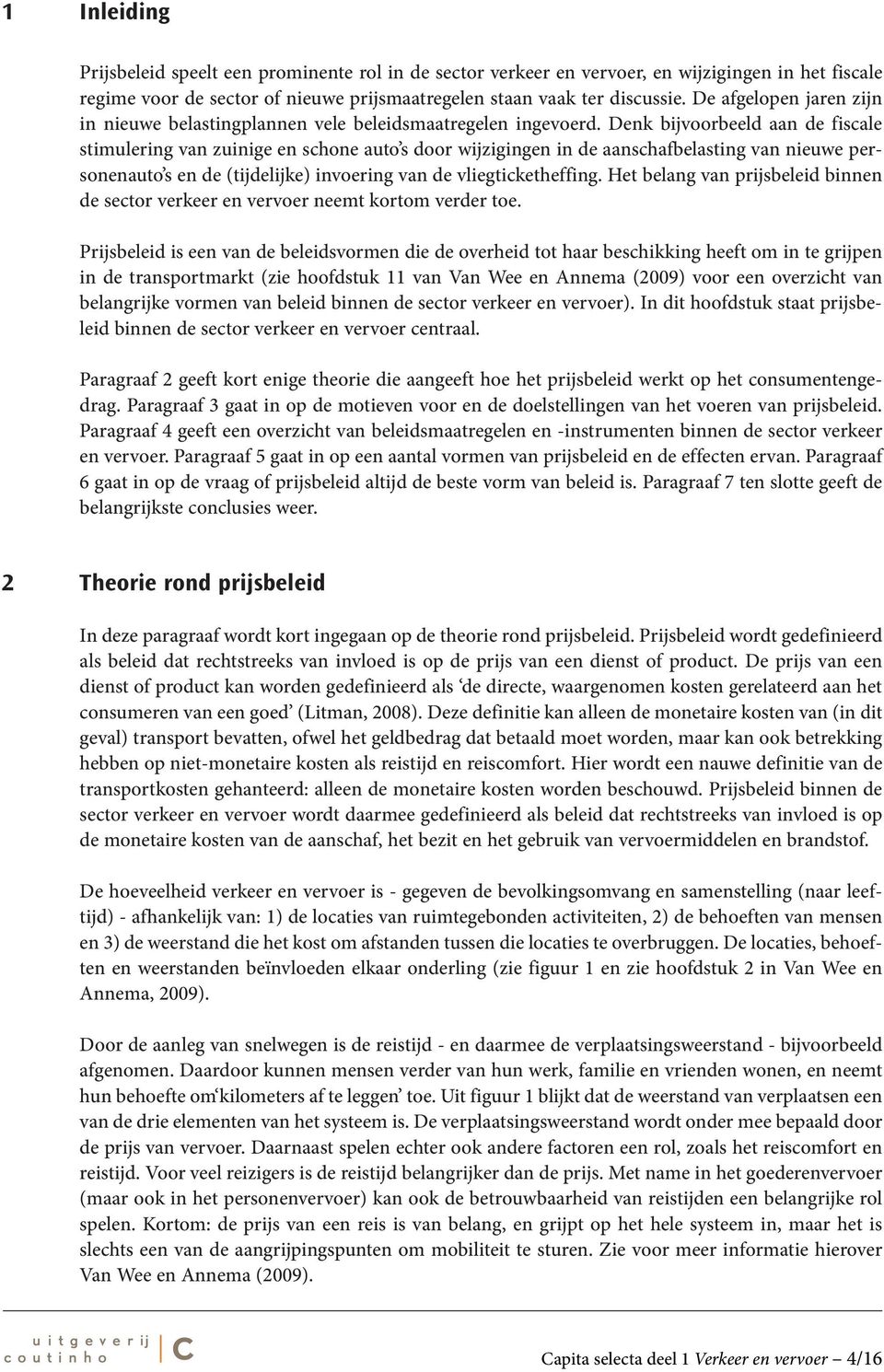 Denk bijvoorbeeld aan de fiscale stimulering van zuinige en schone auto s door wijzigingen in de aanschafbelasting van nieuwe personenauto s en de (tijdelijke) invoering van de vliegticketheffing.