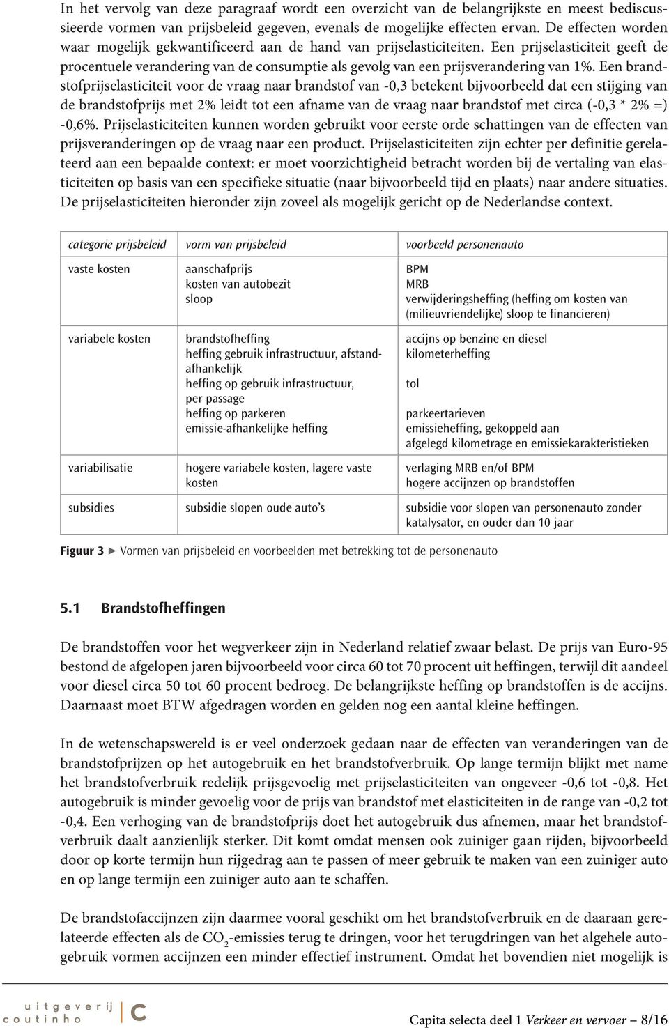 Een prijselasticiteit geeft de procentuele verandering van de consumptie als gevolg van een prijsverandering van 1%.