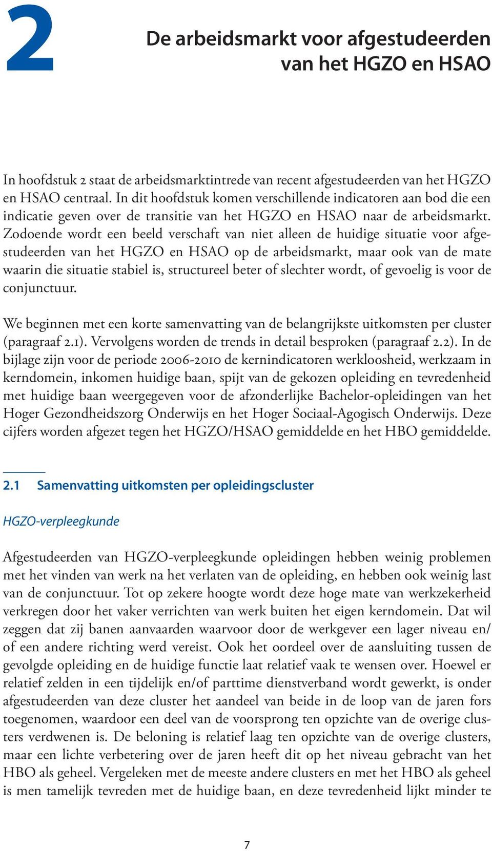 Zodoende wordt een beeld verschaft van niet alleen de huidige situatie voor afgestudeerden van het HGZO en HSAO op de arbeidsmarkt, maar ook van de mate waarin die situatie stabiel is, structureel