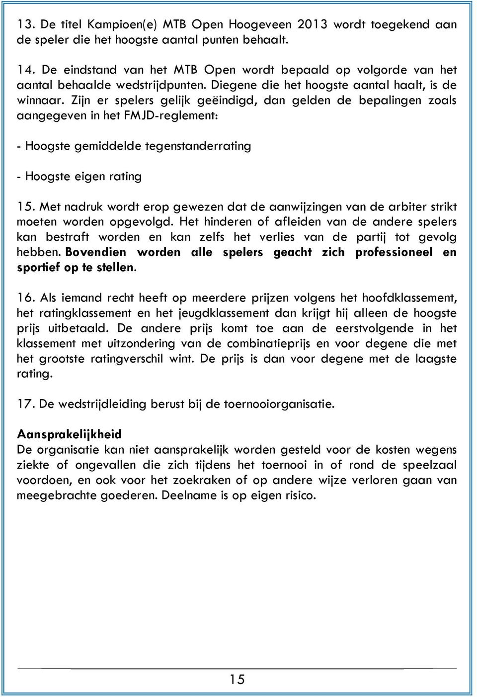 Zijn er spelers gelijk geëindigd, dan gelden de bepalingen zoals aangegeven in het FMJD-reglement: - Hoogste gemiddelde tegenstanderrating - Hoogste eigen rating 15.