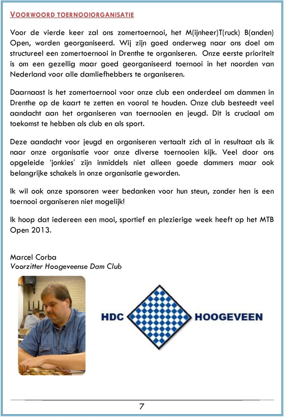 Onze eerste prioriteit is om een gezellig maar goed georganiseerd toernooi in het noorden van Nederland voor alle damliefhebbers te organiseren.