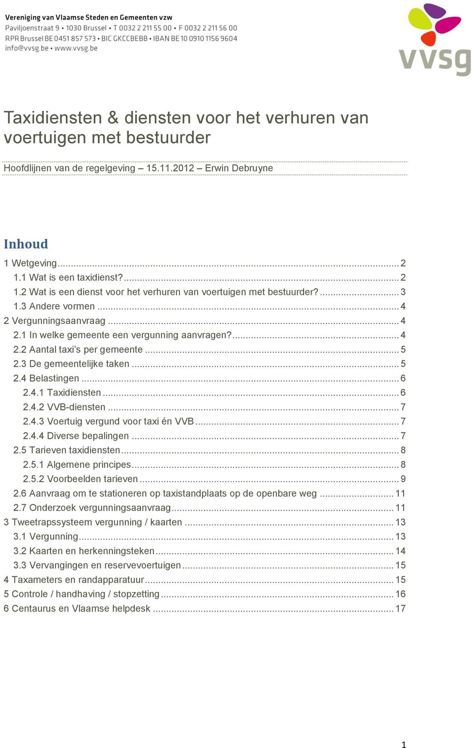 ... 4 2.2 Aantal taxi s per gemeente... 5 2.3 De gemeentelijke taken... 5 2.4 Belastingen... 6 2.4.1 Taxidiensten... 6 2.4.2 VVB-diensten... 7 2.4.3 Voertuig vergund voor taxi én VVB... 7 2.4.4 Diverse bepalingen.