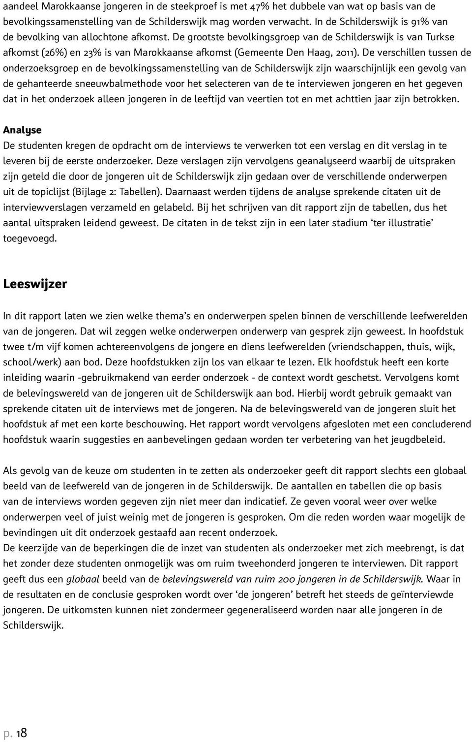 De grootste bevolkingsgroep van de Schilderswijk is van Turkse afkomst (26%) en 23% is van Marokkaanse afkomst (Gemeente Den Haag, 2011).