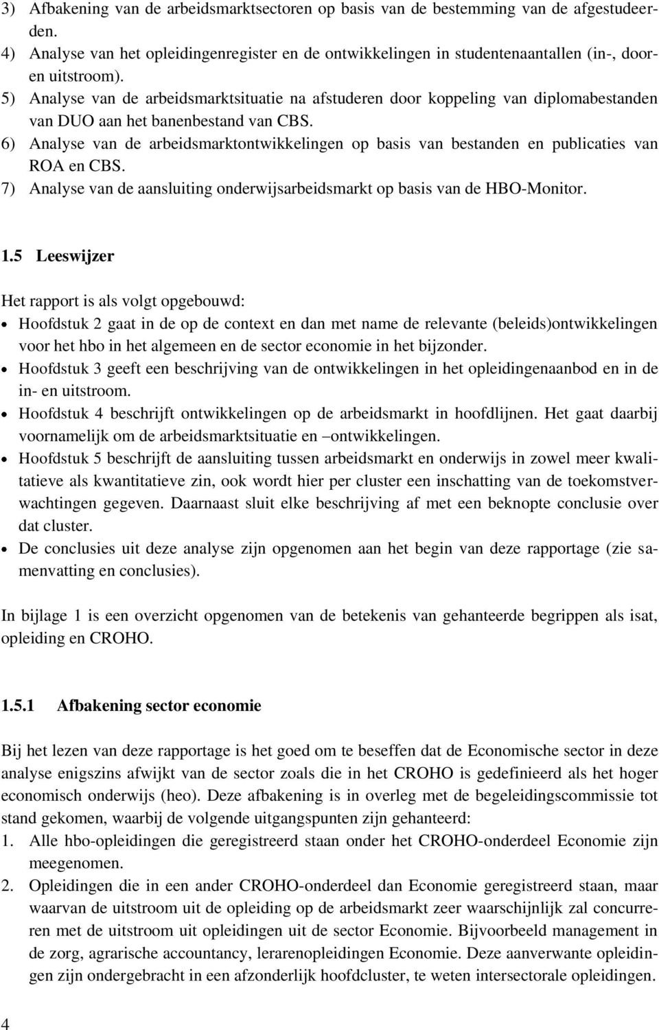 6) Analyse van de arbeidsmarktontwikkelingen op basis van bestanden en publicaties van ROA en CBS. 7) Analyse van de aansluiting onderwijsarbeidsmarkt op basis van de HBO-Monitor. 1.