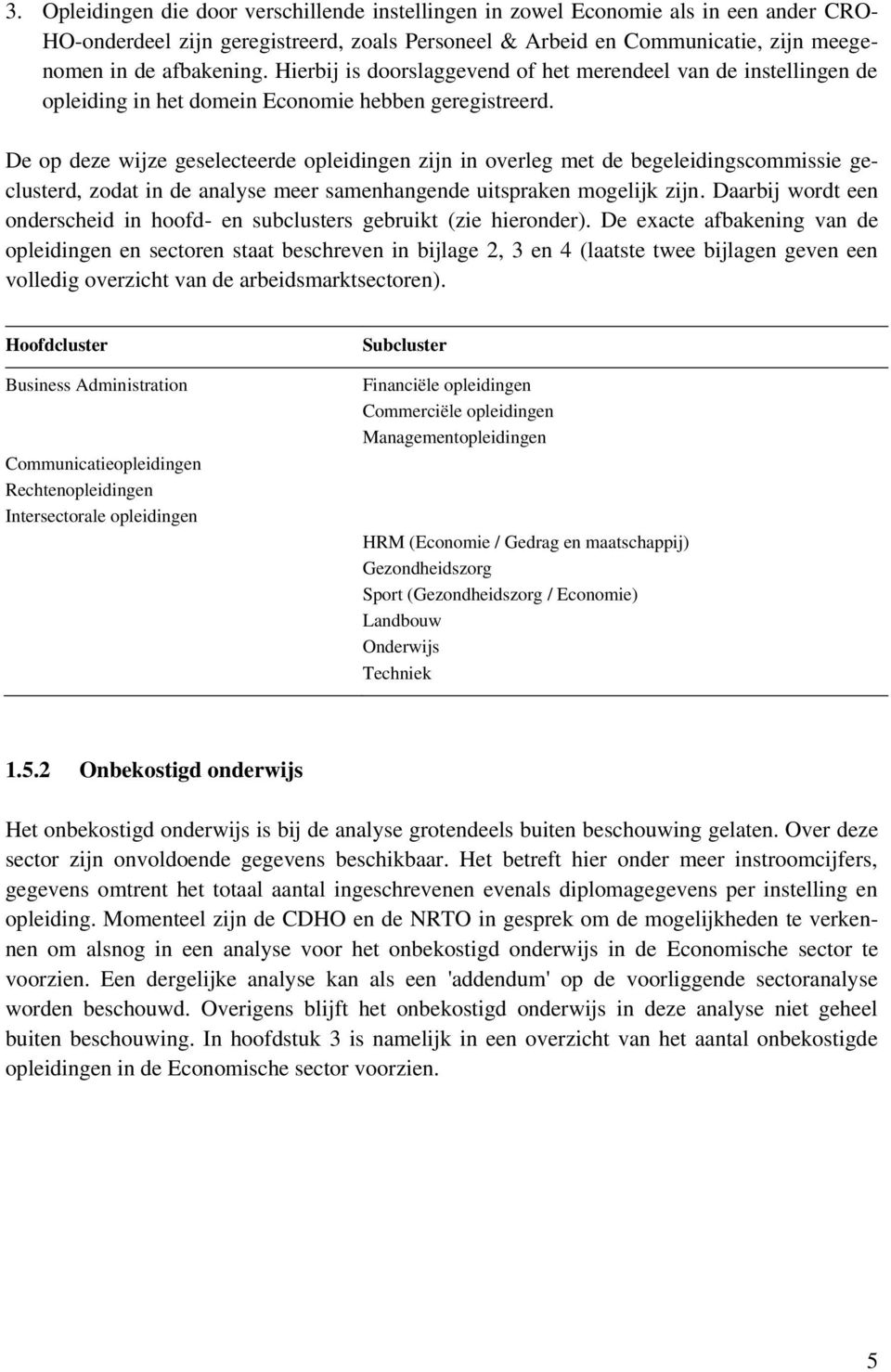 De op deze wijze geselecteerde opleidingen zijn in overleg met de begeleidingscommissie geclusterd, zodat in de analyse meer samenhangende uitspraken mogelijk zijn.