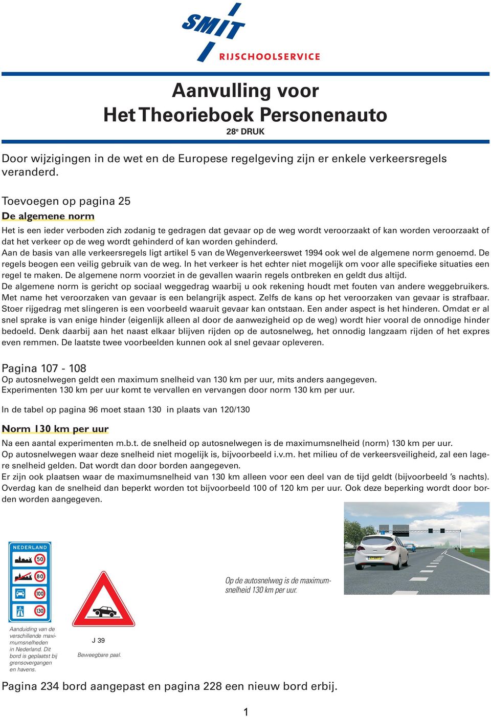 gehinderd of kan worden gehinderd. Aan de basis van alle verkeersregels ligt artikel 5 van de Wegenverkeerswet 1994 ook wel de algemene norm genoemd. De regels beogen een veilig gebruik van de weg.