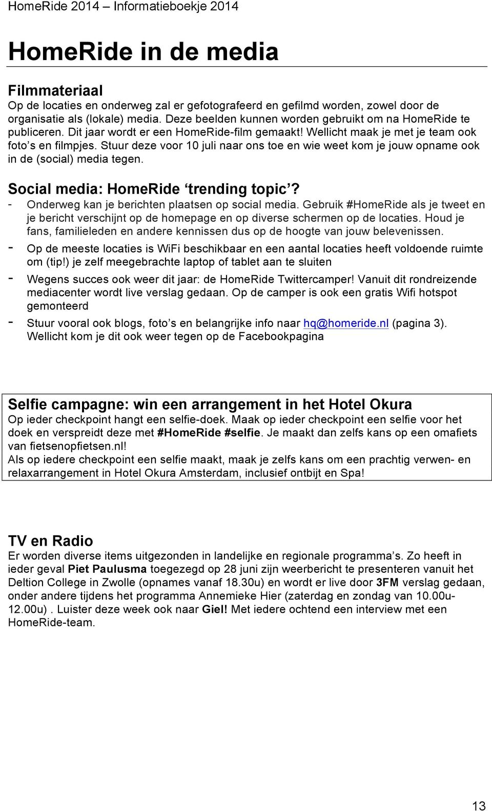 Stuur deze voor 10 juli naar ons toe en wie weet kom je jouw opname ook in de (social) media tegen. Social media: HomeRide trending topic? - Onderweg kan je berichten plaatsen op social media.