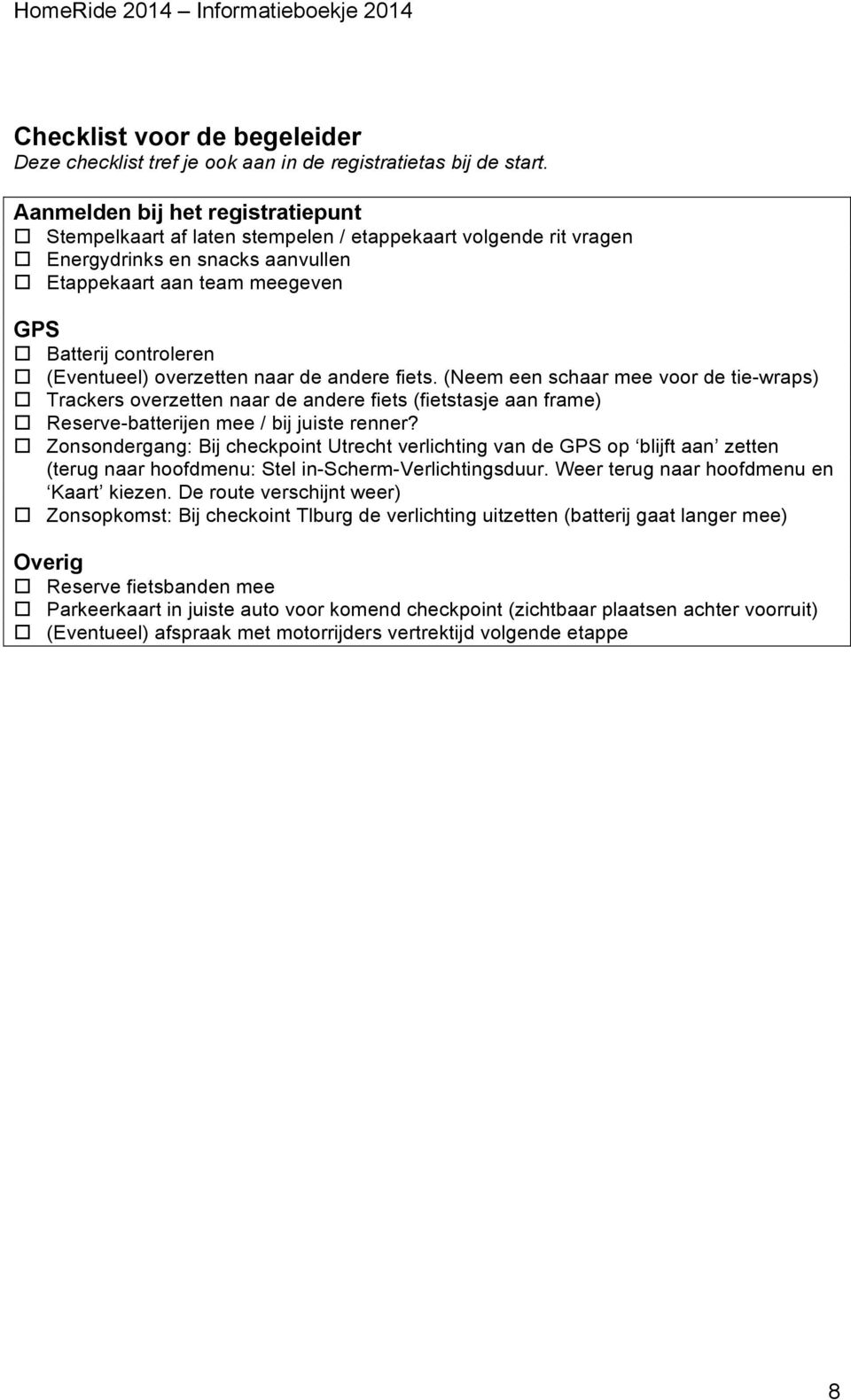 overzetten naar de andere fiets. (Neem een schaar mee voor de tie-wraps) Trackers overzetten naar de andere fiets (fietstasje aan frame) Reserve-batterijen mee / bij juiste renner?